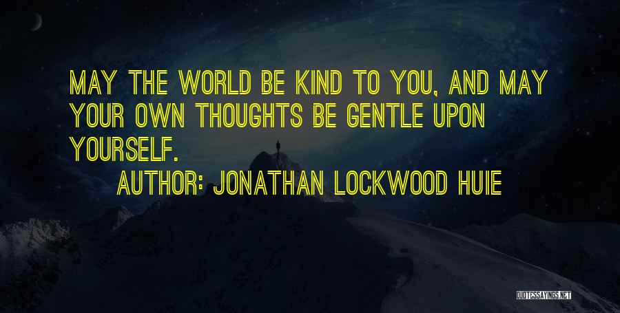 Jonathan Lockwood Huie Quotes: May The World Be Kind To You, And May Your Own Thoughts Be Gentle Upon Yourself.