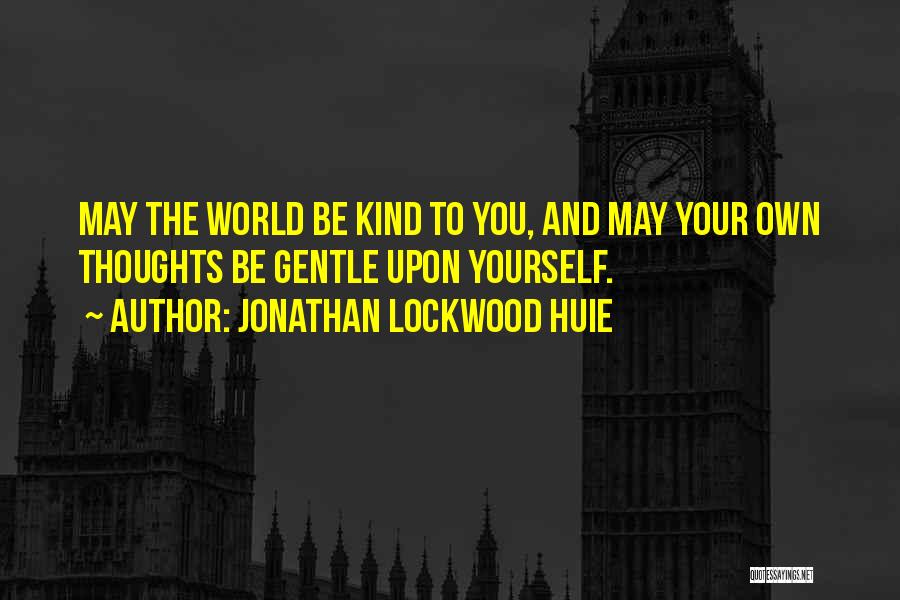 Jonathan Lockwood Huie Quotes: May The World Be Kind To You, And May Your Own Thoughts Be Gentle Upon Yourself.