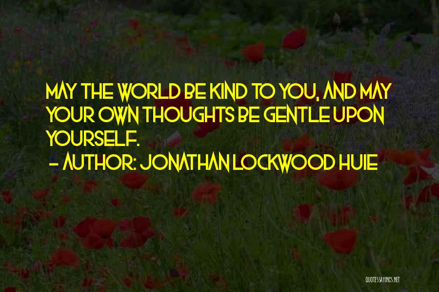 Jonathan Lockwood Huie Quotes: May The World Be Kind To You, And May Your Own Thoughts Be Gentle Upon Yourself.