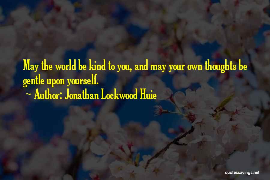 Jonathan Lockwood Huie Quotes: May The World Be Kind To You, And May Your Own Thoughts Be Gentle Upon Yourself.