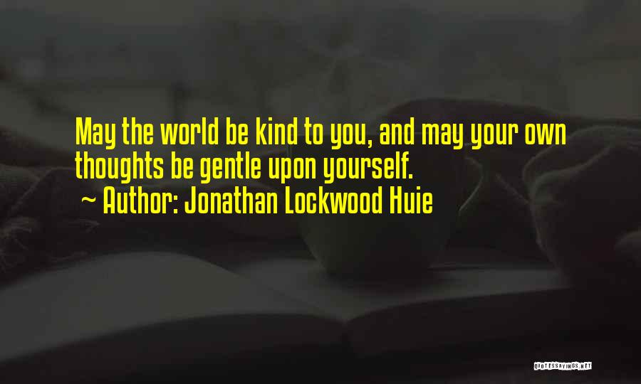 Jonathan Lockwood Huie Quotes: May The World Be Kind To You, And May Your Own Thoughts Be Gentle Upon Yourself.