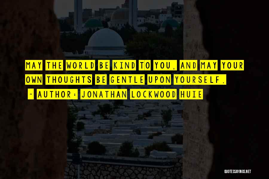 Jonathan Lockwood Huie Quotes: May The World Be Kind To You, And May Your Own Thoughts Be Gentle Upon Yourself.