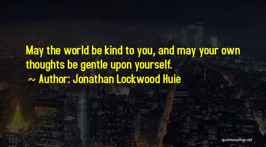 Jonathan Lockwood Huie Quotes: May The World Be Kind To You, And May Your Own Thoughts Be Gentle Upon Yourself.