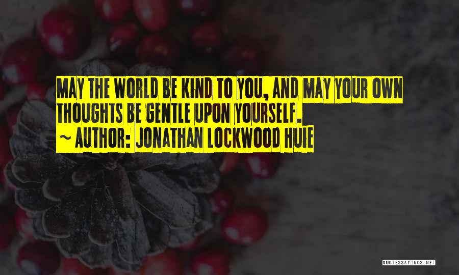 Jonathan Lockwood Huie Quotes: May The World Be Kind To You, And May Your Own Thoughts Be Gentle Upon Yourself.