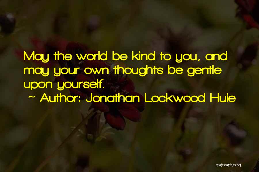 Jonathan Lockwood Huie Quotes: May The World Be Kind To You, And May Your Own Thoughts Be Gentle Upon Yourself.