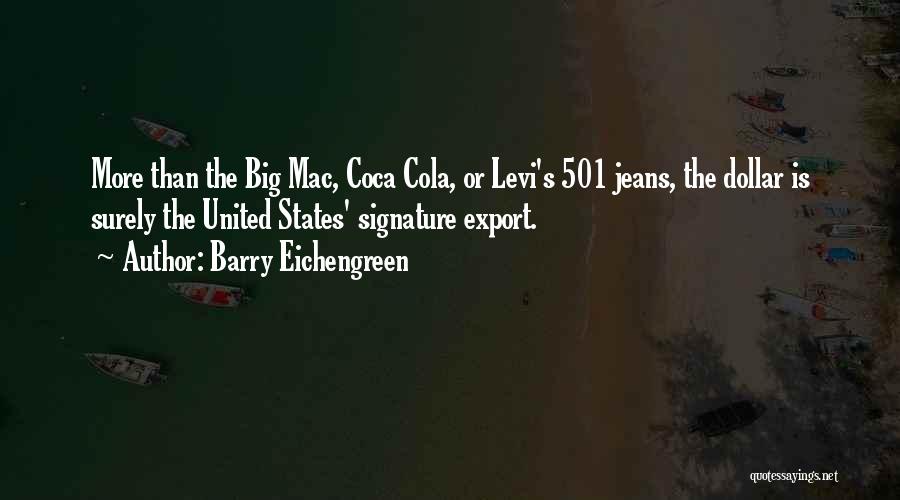 Barry Eichengreen Quotes: More Than The Big Mac, Coca Cola, Or Levi's 501 Jeans, The Dollar Is Surely The United States' Signature Export.