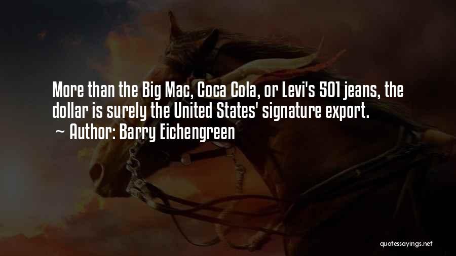 Barry Eichengreen Quotes: More Than The Big Mac, Coca Cola, Or Levi's 501 Jeans, The Dollar Is Surely The United States' Signature Export.