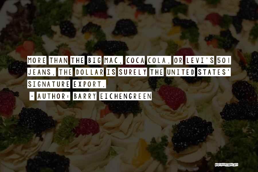 Barry Eichengreen Quotes: More Than The Big Mac, Coca Cola, Or Levi's 501 Jeans, The Dollar Is Surely The United States' Signature Export.