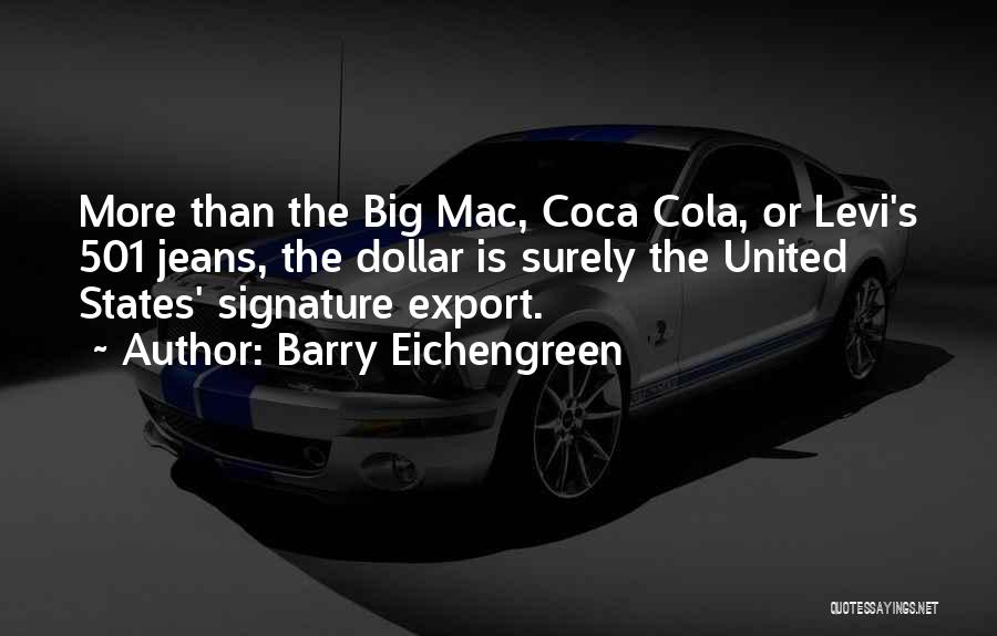 Barry Eichengreen Quotes: More Than The Big Mac, Coca Cola, Or Levi's 501 Jeans, The Dollar Is Surely The United States' Signature Export.