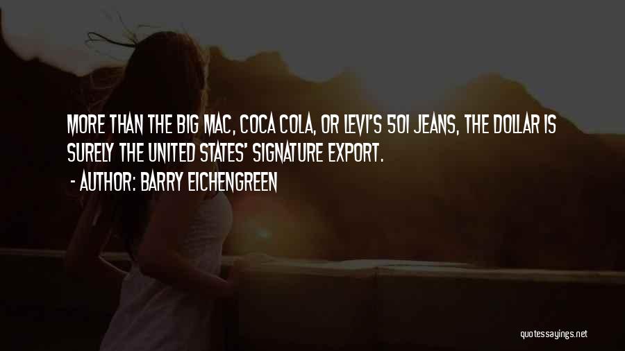 Barry Eichengreen Quotes: More Than The Big Mac, Coca Cola, Or Levi's 501 Jeans, The Dollar Is Surely The United States' Signature Export.