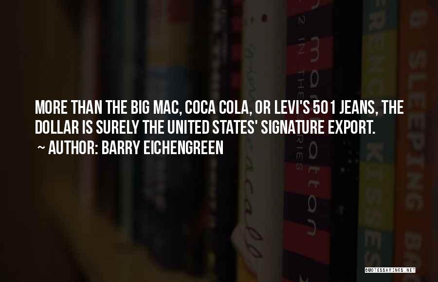 Barry Eichengreen Quotes: More Than The Big Mac, Coca Cola, Or Levi's 501 Jeans, The Dollar Is Surely The United States' Signature Export.