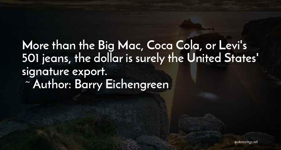 Barry Eichengreen Quotes: More Than The Big Mac, Coca Cola, Or Levi's 501 Jeans, The Dollar Is Surely The United States' Signature Export.