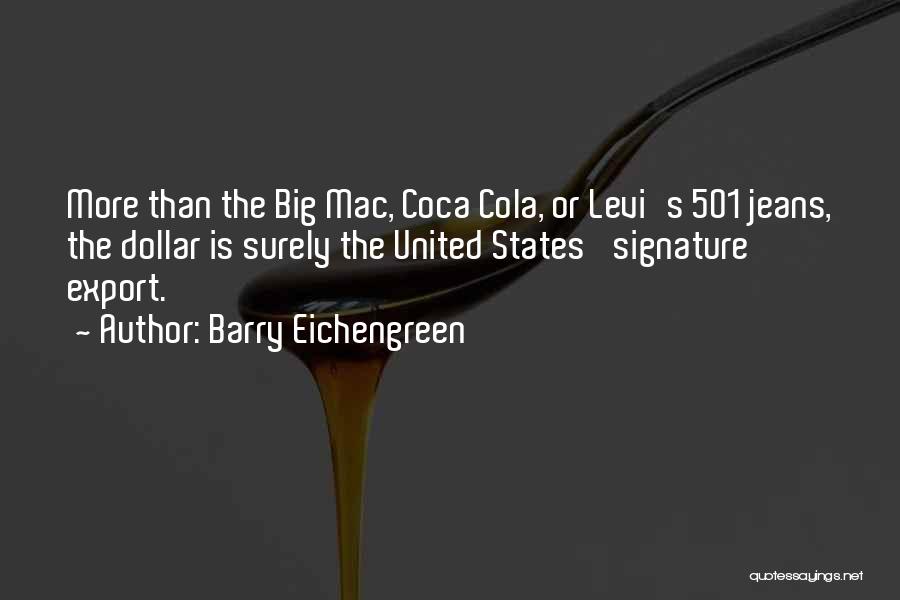 Barry Eichengreen Quotes: More Than The Big Mac, Coca Cola, Or Levi's 501 Jeans, The Dollar Is Surely The United States' Signature Export.