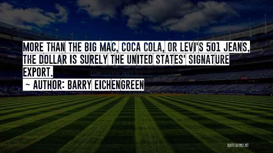 Barry Eichengreen Quotes: More Than The Big Mac, Coca Cola, Or Levi's 501 Jeans, The Dollar Is Surely The United States' Signature Export.