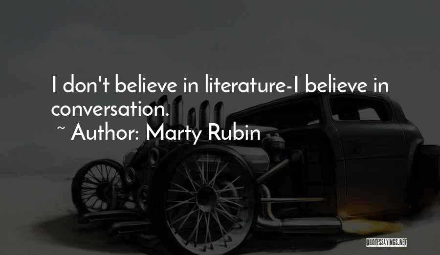 Marty Rubin Quotes: I Don't Believe In Literature-i Believe In Conversation.