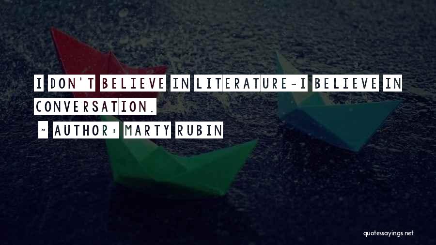 Marty Rubin Quotes: I Don't Believe In Literature-i Believe In Conversation.