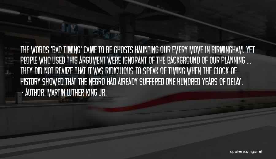 Martin Luther King Jr. Quotes: The Words 'bad Timing' Came To Be Ghosts Haunting Our Every Move In Birmingham. Yet People Who Used This Argument