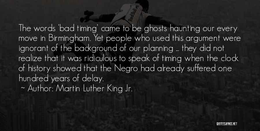 Martin Luther King Jr. Quotes: The Words 'bad Timing' Came To Be Ghosts Haunting Our Every Move In Birmingham. Yet People Who Used This Argument