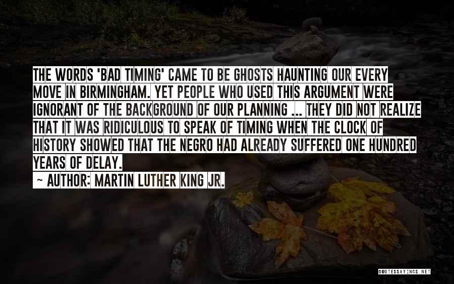 Martin Luther King Jr. Quotes: The Words 'bad Timing' Came To Be Ghosts Haunting Our Every Move In Birmingham. Yet People Who Used This Argument