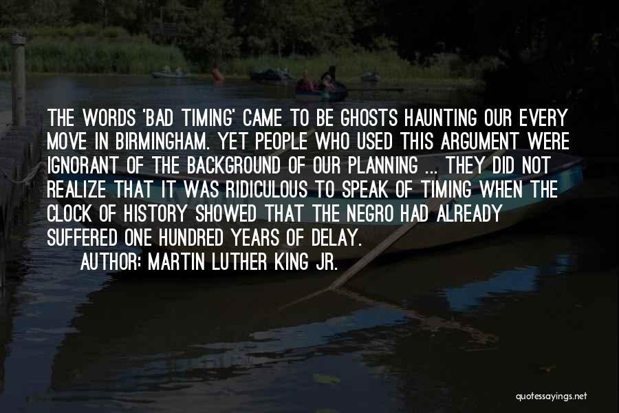 Martin Luther King Jr. Quotes: The Words 'bad Timing' Came To Be Ghosts Haunting Our Every Move In Birmingham. Yet People Who Used This Argument