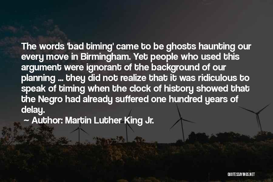 Martin Luther King Jr. Quotes: The Words 'bad Timing' Came To Be Ghosts Haunting Our Every Move In Birmingham. Yet People Who Used This Argument