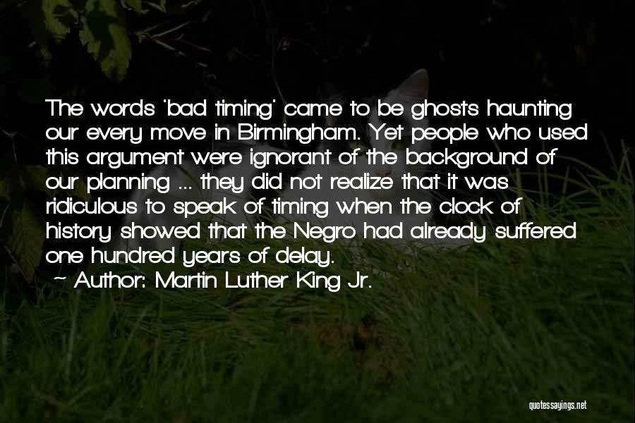 Martin Luther King Jr. Quotes: The Words 'bad Timing' Came To Be Ghosts Haunting Our Every Move In Birmingham. Yet People Who Used This Argument