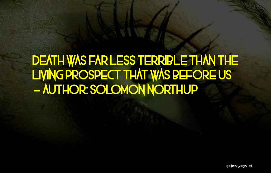 Solomon Northup Quotes: Death Was Far Less Terrible Than The Living Prospect That Was Before Us