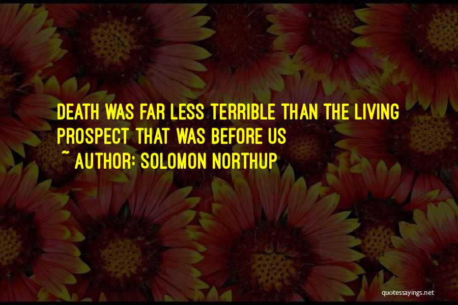 Solomon Northup Quotes: Death Was Far Less Terrible Than The Living Prospect That Was Before Us