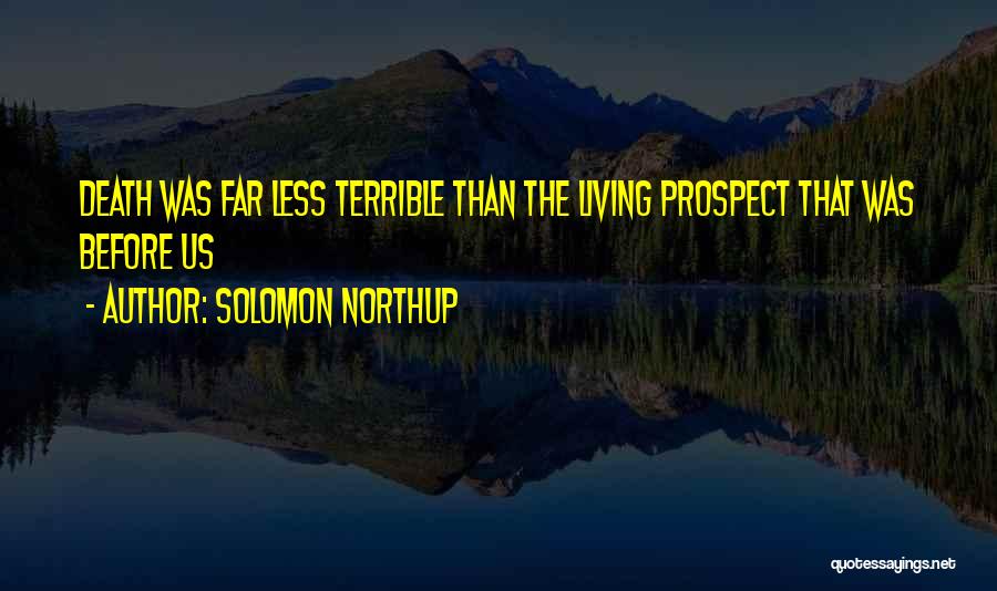 Solomon Northup Quotes: Death Was Far Less Terrible Than The Living Prospect That Was Before Us