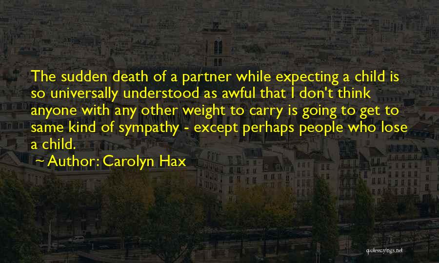 Carolyn Hax Quotes: The Sudden Death Of A Partner While Expecting A Child Is So Universally Understood As Awful That I Don't Think