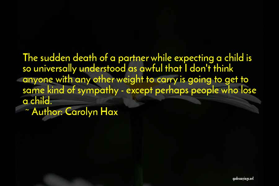 Carolyn Hax Quotes: The Sudden Death Of A Partner While Expecting A Child Is So Universally Understood As Awful That I Don't Think