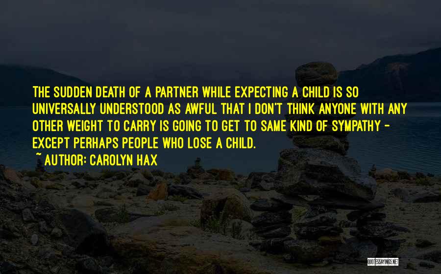 Carolyn Hax Quotes: The Sudden Death Of A Partner While Expecting A Child Is So Universally Understood As Awful That I Don't Think