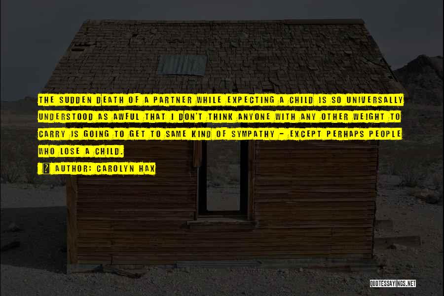 Carolyn Hax Quotes: The Sudden Death Of A Partner While Expecting A Child Is So Universally Understood As Awful That I Don't Think