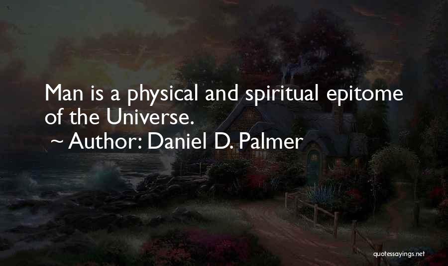 Daniel D. Palmer Quotes: Man Is A Physical And Spiritual Epitome Of The Universe.