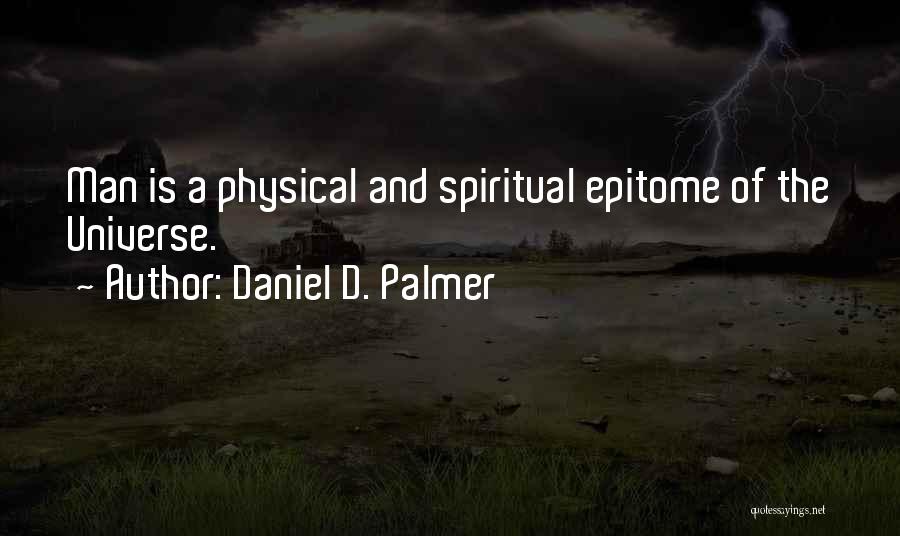 Daniel D. Palmer Quotes: Man Is A Physical And Spiritual Epitome Of The Universe.