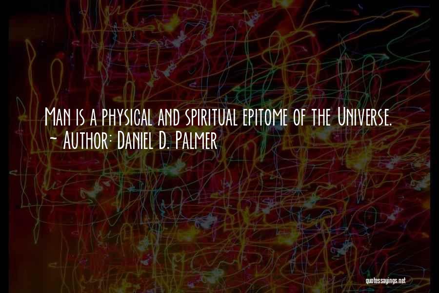 Daniel D. Palmer Quotes: Man Is A Physical And Spiritual Epitome Of The Universe.