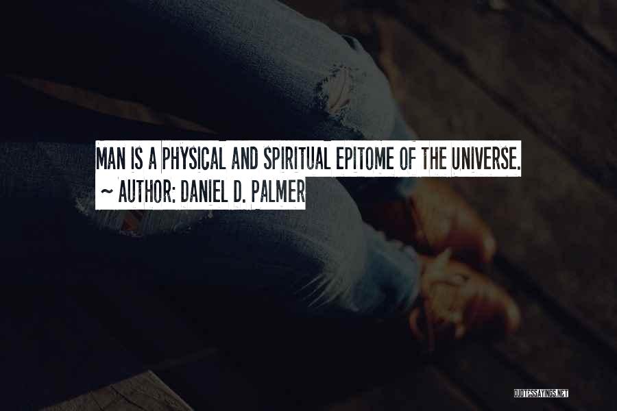 Daniel D. Palmer Quotes: Man Is A Physical And Spiritual Epitome Of The Universe.