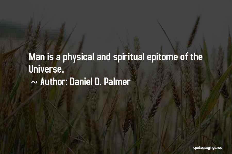 Daniel D. Palmer Quotes: Man Is A Physical And Spiritual Epitome Of The Universe.