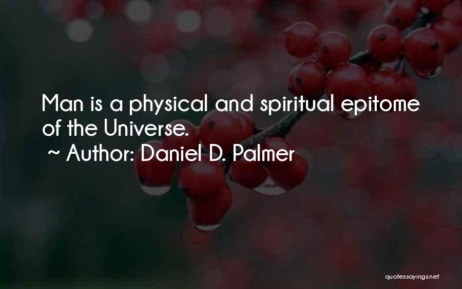 Daniel D. Palmer Quotes: Man Is A Physical And Spiritual Epitome Of The Universe.