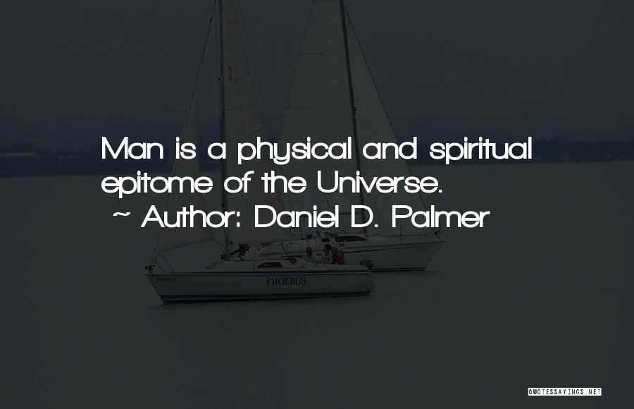 Daniel D. Palmer Quotes: Man Is A Physical And Spiritual Epitome Of The Universe.