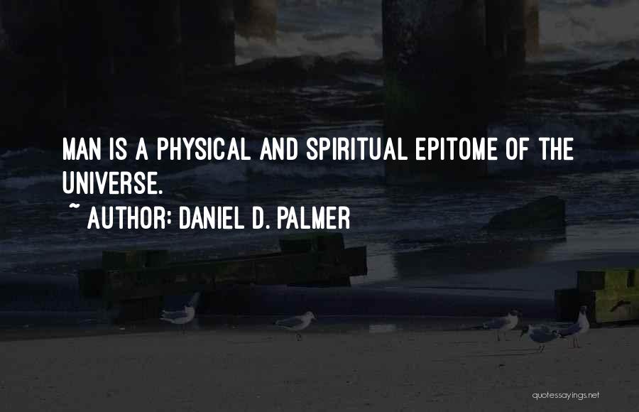 Daniel D. Palmer Quotes: Man Is A Physical And Spiritual Epitome Of The Universe.