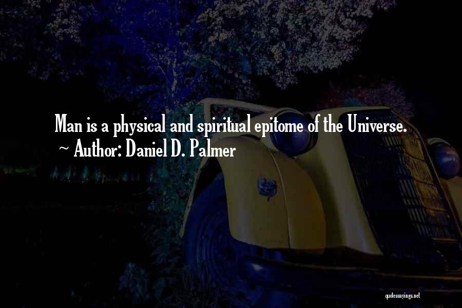 Daniel D. Palmer Quotes: Man Is A Physical And Spiritual Epitome Of The Universe.