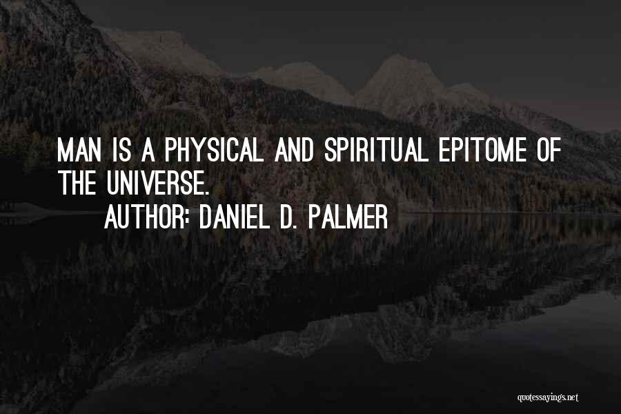 Daniel D. Palmer Quotes: Man Is A Physical And Spiritual Epitome Of The Universe.