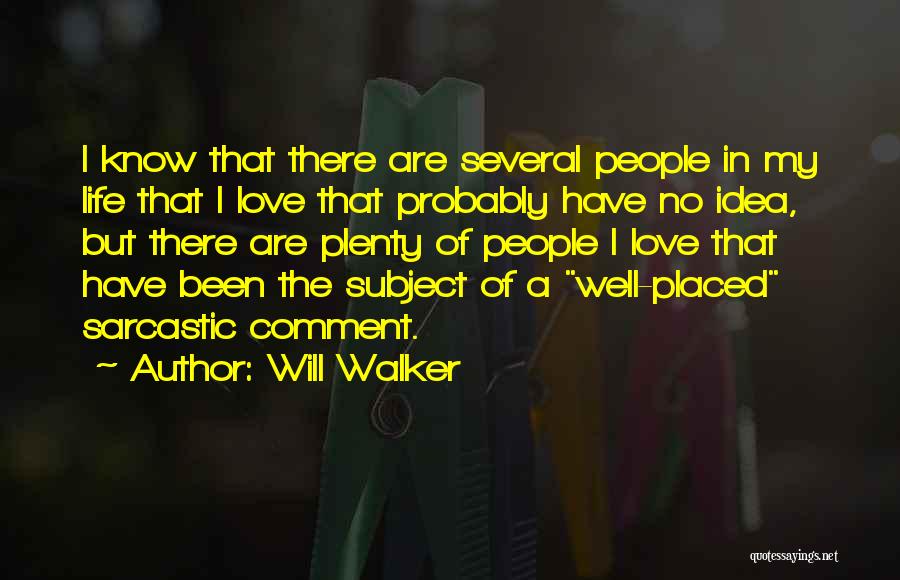 Will Walker Quotes: I Know That There Are Several People In My Life That I Love That Probably Have No Idea, But There