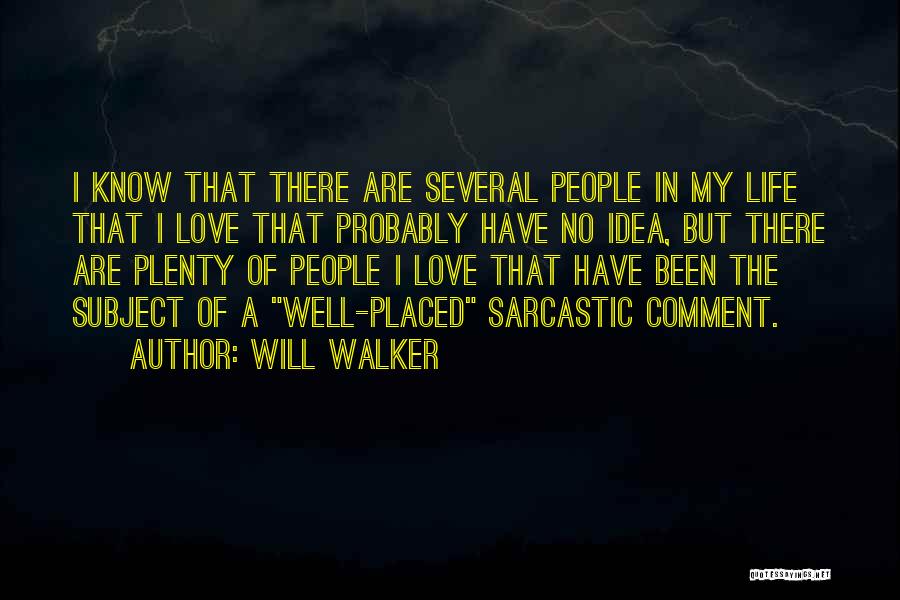 Will Walker Quotes: I Know That There Are Several People In My Life That I Love That Probably Have No Idea, But There