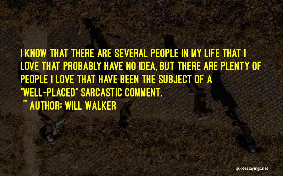 Will Walker Quotes: I Know That There Are Several People In My Life That I Love That Probably Have No Idea, But There