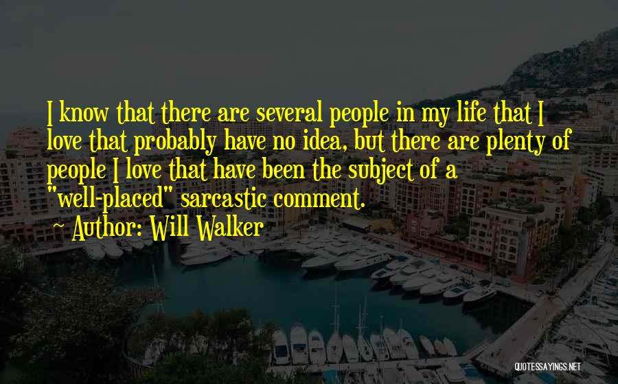 Will Walker Quotes: I Know That There Are Several People In My Life That I Love That Probably Have No Idea, But There