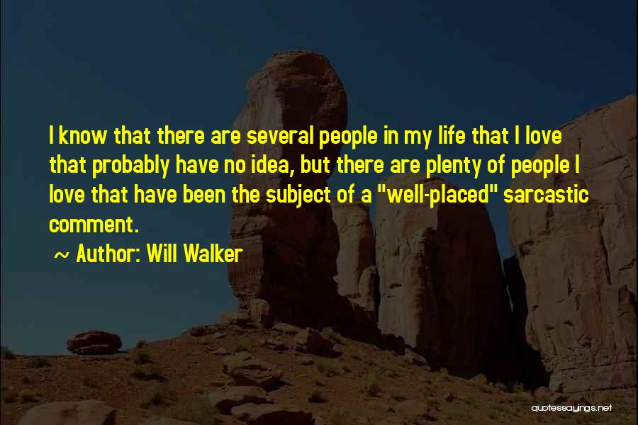 Will Walker Quotes: I Know That There Are Several People In My Life That I Love That Probably Have No Idea, But There