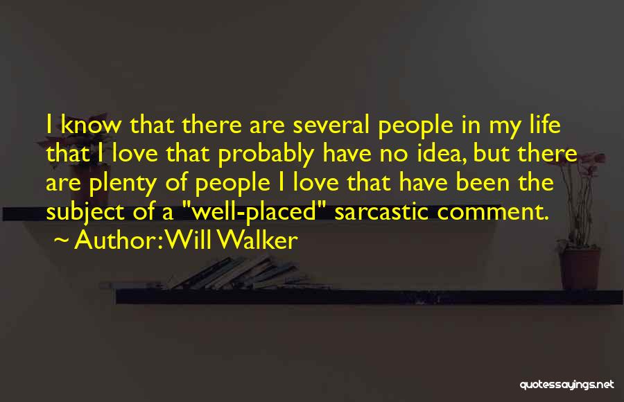 Will Walker Quotes: I Know That There Are Several People In My Life That I Love That Probably Have No Idea, But There