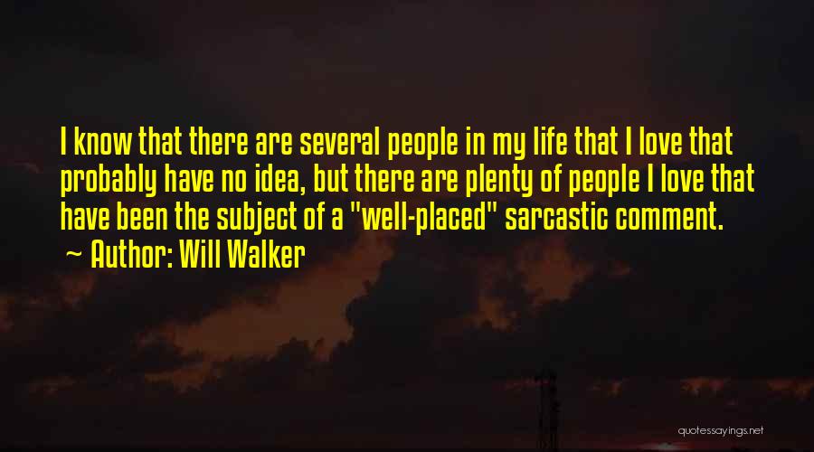 Will Walker Quotes: I Know That There Are Several People In My Life That I Love That Probably Have No Idea, But There